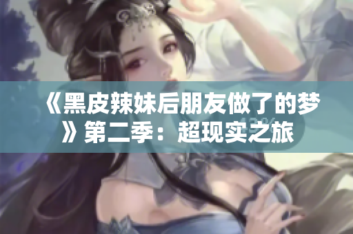 《黑皮辣妹后朋友做了的梦》第二季：超现实之旅