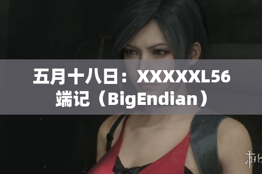 五月十八日：XXXXXL56端记（BigEndian）