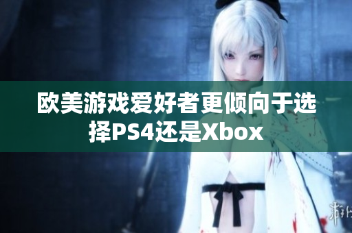 欧美游戏爱好者更倾向于选择PS4还是Xbox