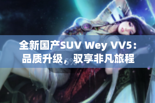 全新国产SUV Wey VV5：品质升级，驭享非凡旅程