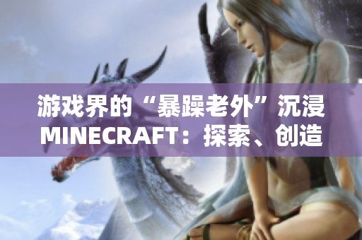 游戏界的“暴躁老外”沉浸MINECRAFT：探索、创造与挑战