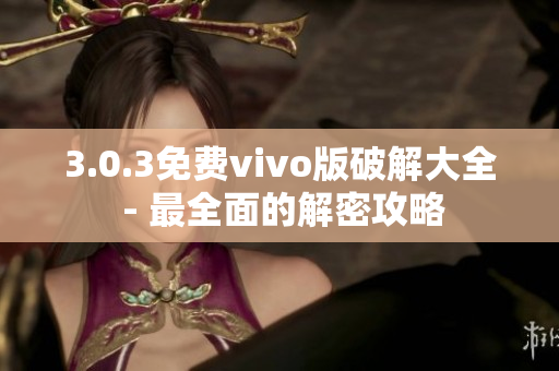 3.0.3免费vivo版破解大全 - 最全面的解密攻略