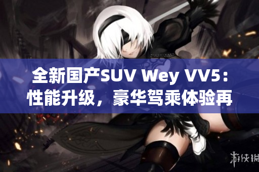 全新国产SUV Wey VV5：性能升级，豪华驾乘体验再升级