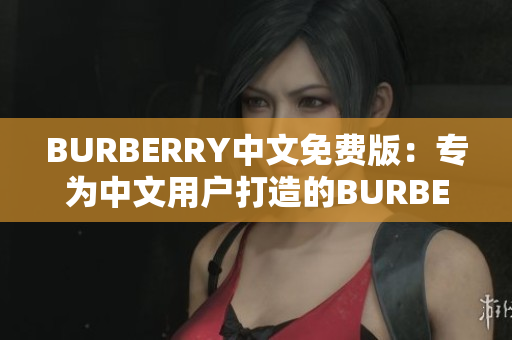 BURBERRY中文免费版：专为中文用户打造的BURBERRY免费体验版