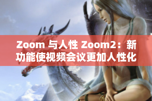 Zoom 与人性 Zoom2：新功能使视频会议更加人性化