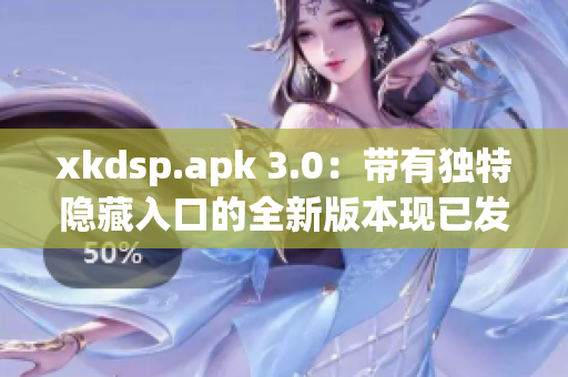 xkdsp.apk 3.0：带有独特隐藏入口的全新版本现已发布