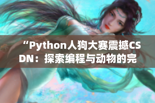 “Python人狗大赛震撼CSDN：探索编程与动物的完美结合之道”