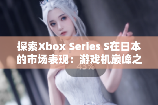 探索Xbox Series S在日本的市场表现：游戏机巅峰之选