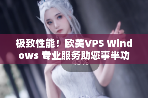 极致性能！欧美VPS Windows 专业服务助您事半功倍