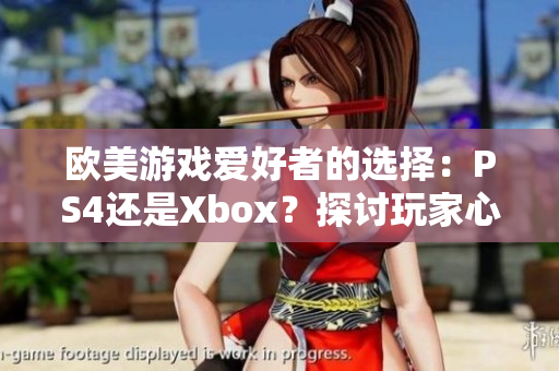 欧美游戏爱好者的选择：PS4还是Xbox？探讨玩家心中的首选