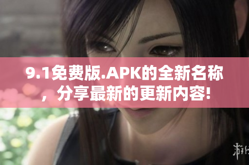 9.1免费版.APK的全新名称，分享最新的更新内容!