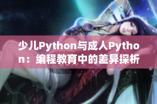 少儿Python与成人Python：编程教育中的差异探析