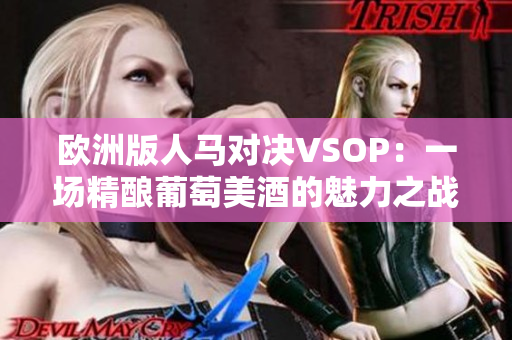 欧洲版人马对决VSOP：一场精酿葡萄美酒的魅力之战