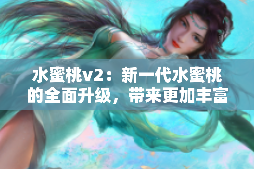 水蜜桃v2：新一代水蜜桃的全面升级，带来更加丰富的口感和营养特性