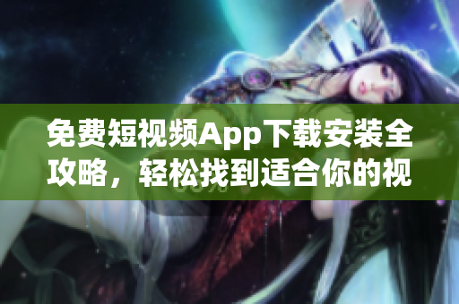 免费短视频App下载安装全攻略，轻松找到适合你的视频APP