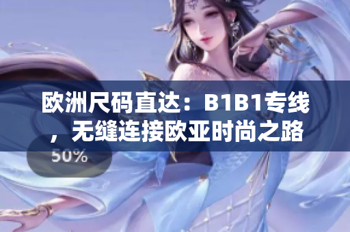 欧洲尺码直达：B1B1专线，无缝连接欧亚时尚之路