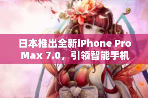 日本推出全新iPhone Pro Max 7.0，引领智能手机革新