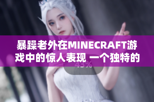 暴躁老外在MINECRAFT游戏中的惊人表现 一个独特的游戏体验