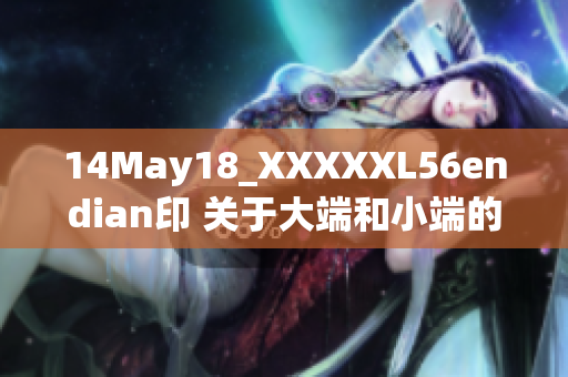 14May18_XXXXXL56endian印 关于大端和小端的一切你需要了解的知识