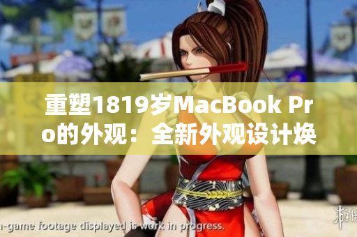 重塑1819岁MacBook Pro的外观：全新外观设计焕发活力