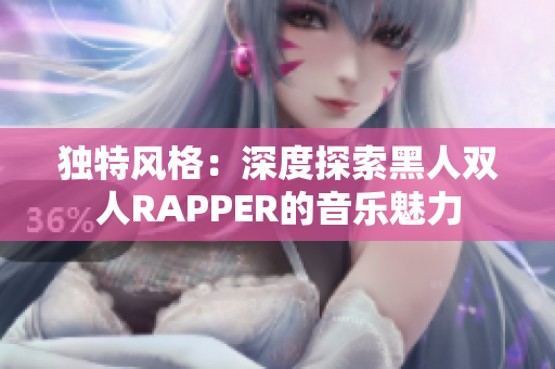 独特风格：深度探索黑人双人RAPPER的音乐魅力