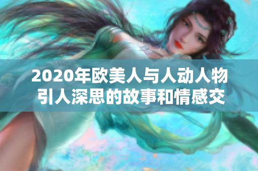 2020年欧美人与人动人物 引人深思的故事和情感交织