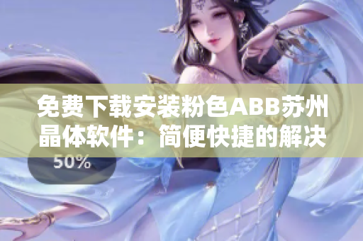 免费下载安装粉色ABB苏州晶体软件：简便快捷的解决方案