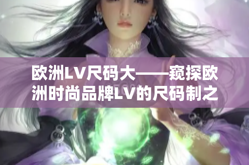 欧洲LV尺码大——窥探欧洲时尚品牌LV的尺码制之奥秘