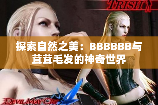 探索自然之美：BBBBBB与茸茸毛发的神奇世界