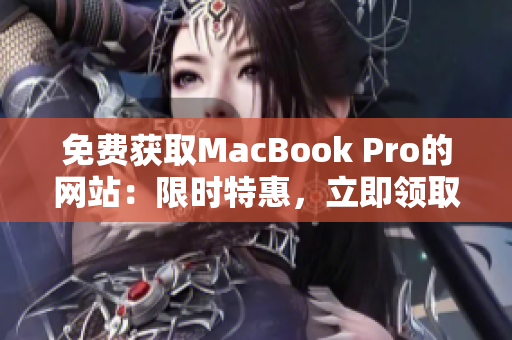 免费获取MacBook Pro的网站：限时特惠，立即领取！