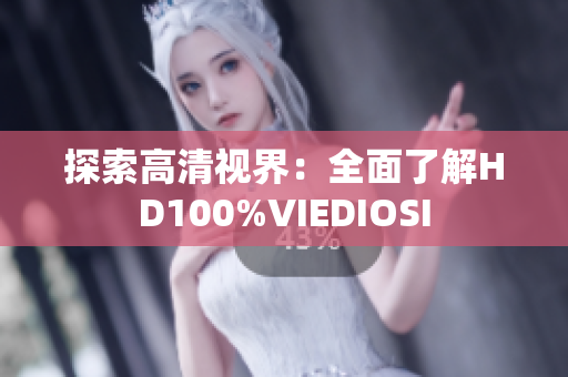 探索高清视界：全面了解HD100%VIEDIOSI