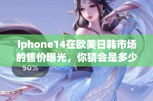 iphone14在欧美日韩市场的售价曝光，你猜会是多少？