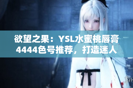 欲望之果：YSL水蜜桃唇膏4444色号推荐，打造迷人妆容