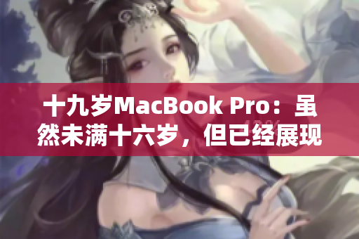 十九岁MacBook Pro：虽然未满十六岁，但已经展现出成熟稳健的性能与功能