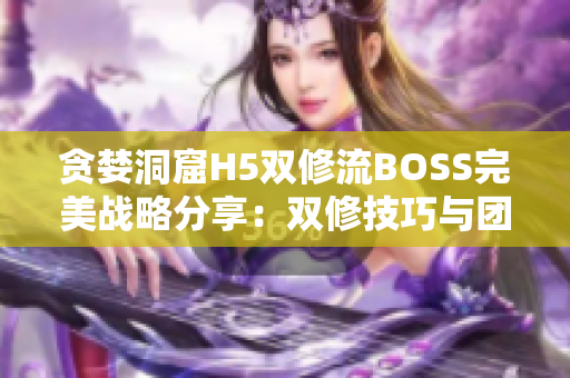 贪婪洞窟H5双修流BOSS完美战略分享：双修技巧与团队协同作战指南