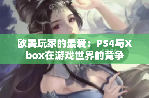 欧美玩家的最爱：PS4与Xbox在游戏世界的竞争