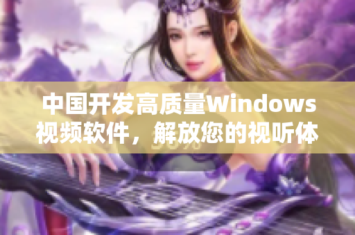 中国开发高质量Windows视频软件，解放您的视听体验