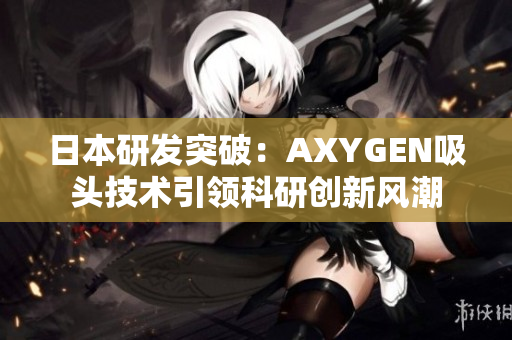 日本研发突破：AXYGEN吸头技术引领科研创新风潮