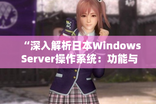 “深入解析日本Windows Server操作系统：功能与应用全面解读”