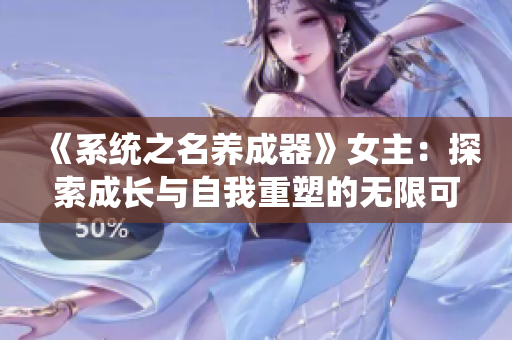 《系统之名养成器》女主：探索成长与自我重塑的无限可能