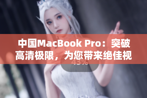 中国MacBook Pro：突破高清极限，为您带来绝佳视听体验