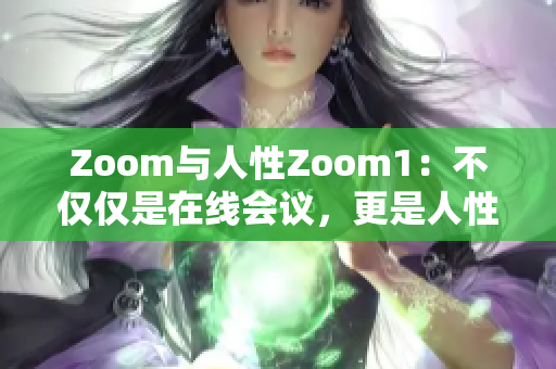 Zoom与人性Zoom1：不仅仅是在线会议，更是人性的体现