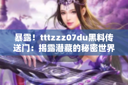 暴露！tttzzz07du黑料传送门：揭露潜藏的秘密世界