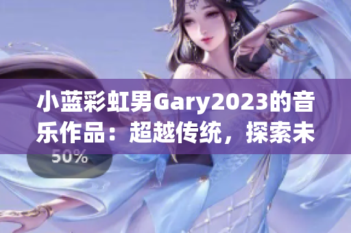 小蓝彩虹男Gary2023的音乐作品：超越传统，探索未来的声音之旅