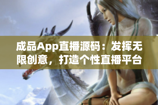 成品App直播源码：发挥无限创意，打造个性直播平台