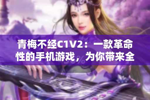 青梅不经C1V2：一款革命性的手机游戏，为你带来全新体验