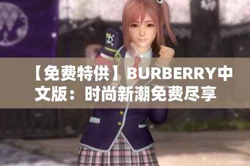 【免费特供】BURBERRY中文版：时尚新潮免费尽享