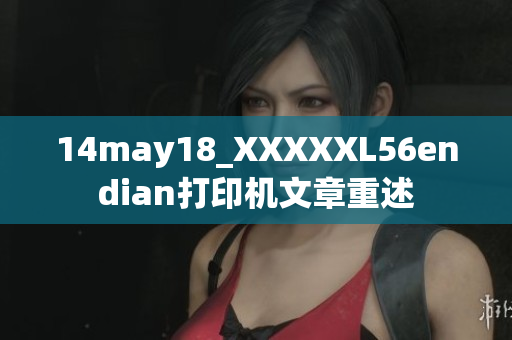 14may18_XXXXXL56endian打印机文章重述