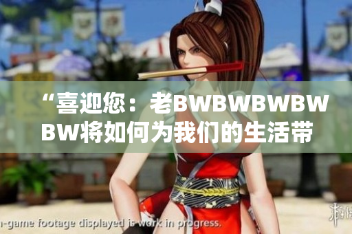 “喜迎您：老BWBWBWBWBW将如何为我们的生活带来新活力？”