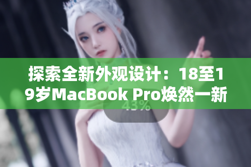 探索全新外观设计：18至19岁MacBook Pro焕然一新